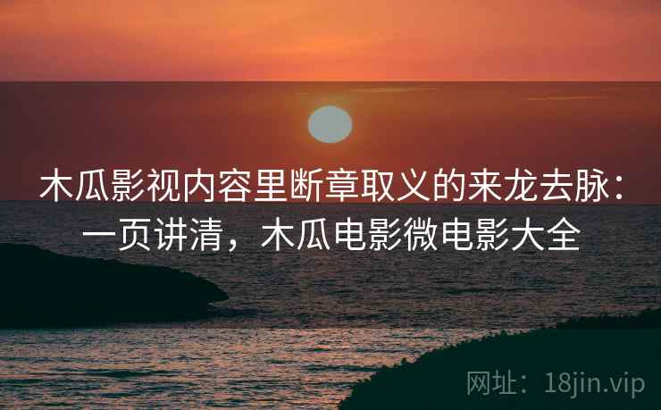 木瓜影视内容里断章取义的来龙去脉:一页讲清,木瓜电影微电影大全 木瓜影视内容里断章取义的来龙去脉:一页讲清,木瓜电影微电影大全