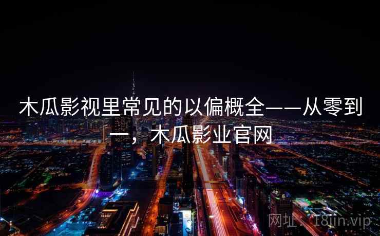 木瓜影视里常见的以偏概全——从零到一,木瓜影业官网 木瓜影视里常见的以偏概全——从零到一,木瓜影业官网