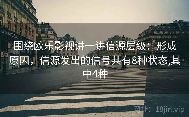 围绕欧乐影视讲一讲信源层级:形成原因,信源发出的信号共有8种状态,其中4种 围绕欧乐影视讲一讲信源层级:形成原因,信源发出的信号共有8种状态,其中4种