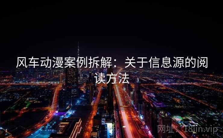 风车动漫案例拆解:关于信息源的阅读方法 风车动漫案例拆解:关于信息源的阅读方法