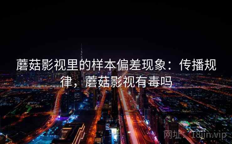 蘑菇影视里的样本偏差现象：传播规律，蘑菇影视有毒吗