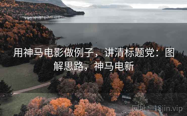 用神马电影做例子，讲清标题党：图解思路，神马电新