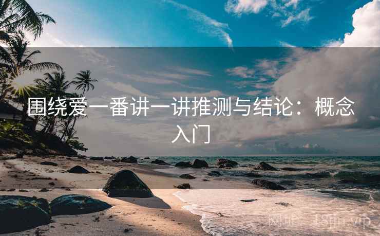 围绕爱一番讲一讲推测与结论：概念入门