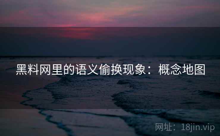 黑料网里的语义偷换现象：概念地图