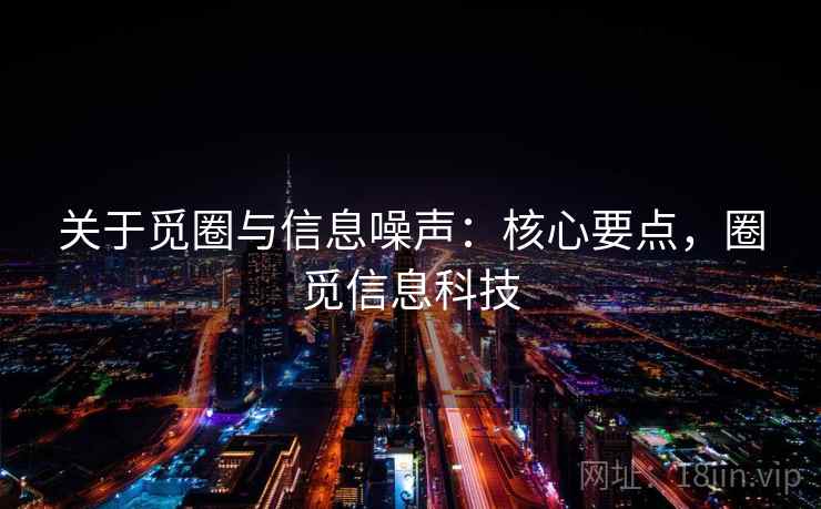 关于觅圈与信息噪声：核心要点，圈觅信息科技