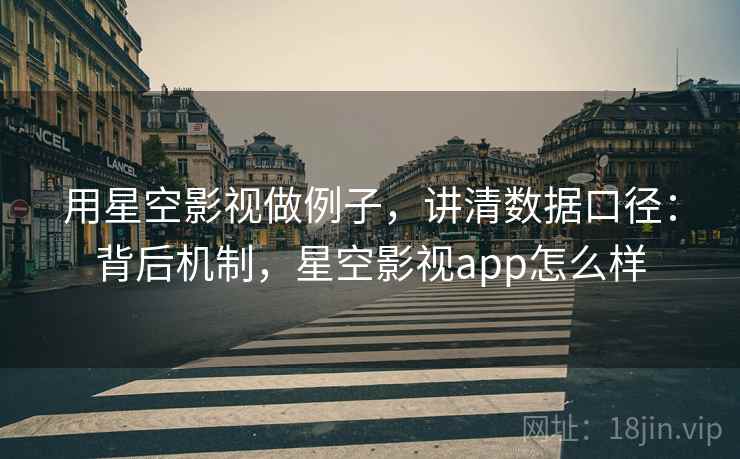 用星空影视做例子，讲清数据口径：背后机制，星空影视app怎么样