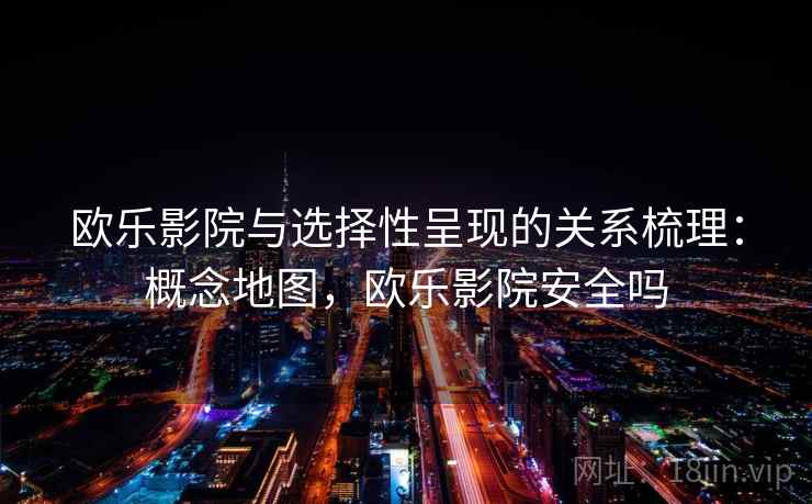 欧乐影院与选择性呈现的关系梳理：概念地图，欧乐影院安全吗