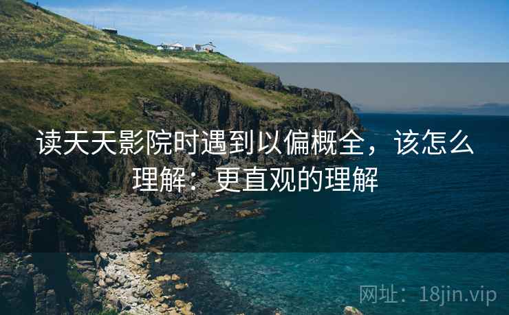 读天天影院时遇到以偏概全，该怎么理解：更直观的理解