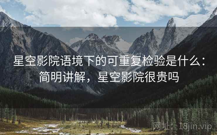 星空影院语境下的可重复检验是什么：简明讲解，星空影院很贵吗