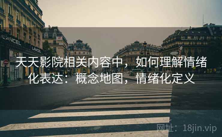 天天影院相关内容中，如何理解情绪化表达：概念地图，情绪化定义