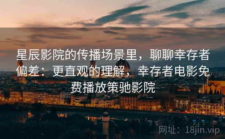 星辰影院的传播场景里，聊聊幸存者偏差：更直观的理解，幸存者电影免费播放策驰影院