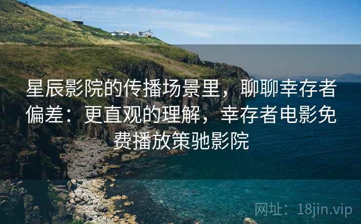星辰影院的传播场景里，聊聊幸存者偏差：更直观的理解，幸存者电影免费播放策驰影院