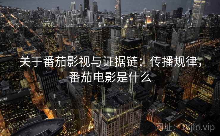 关于番茄影视与证据链：传播规律，番茄电影是什么