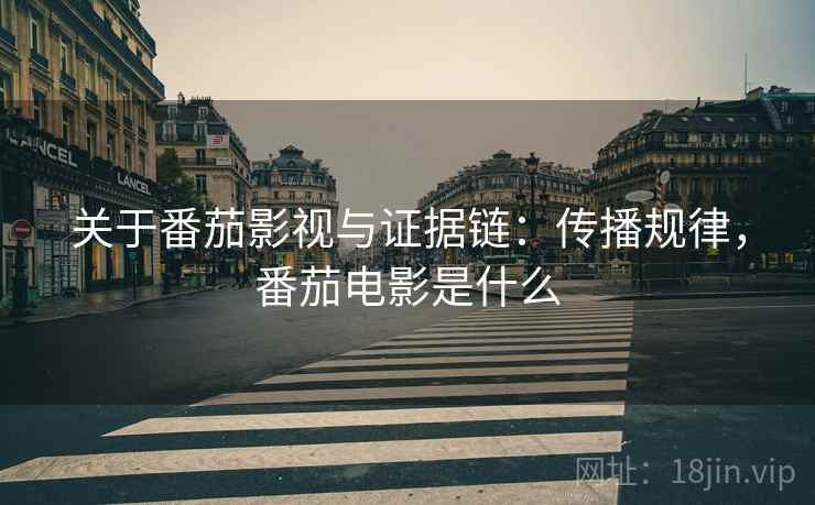 关于番茄影视与证据链：传播规律，番茄电影是什么