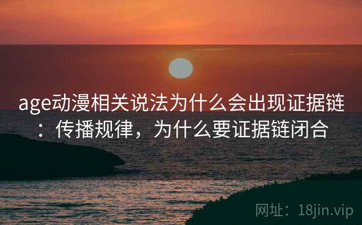 age动漫相关说法为什么会出现证据链：传播规律，为什么要证据链闭合