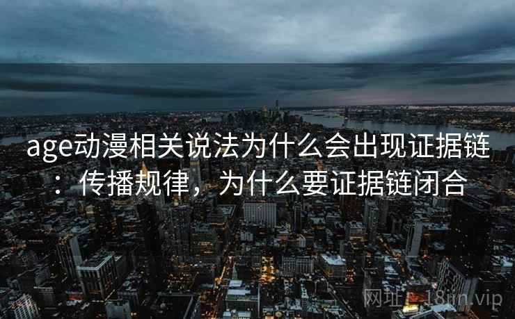 age动漫相关说法为什么会出现证据链：传播规律，为什么要证据链闭合