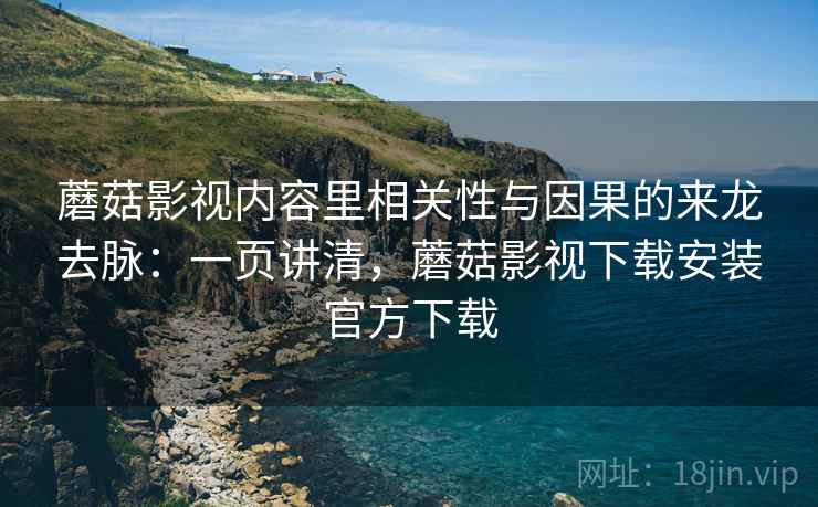 蘑菇影视内容里相关性与因果的来龙去脉：一页讲清，蘑菇影视下载安装官方下载
