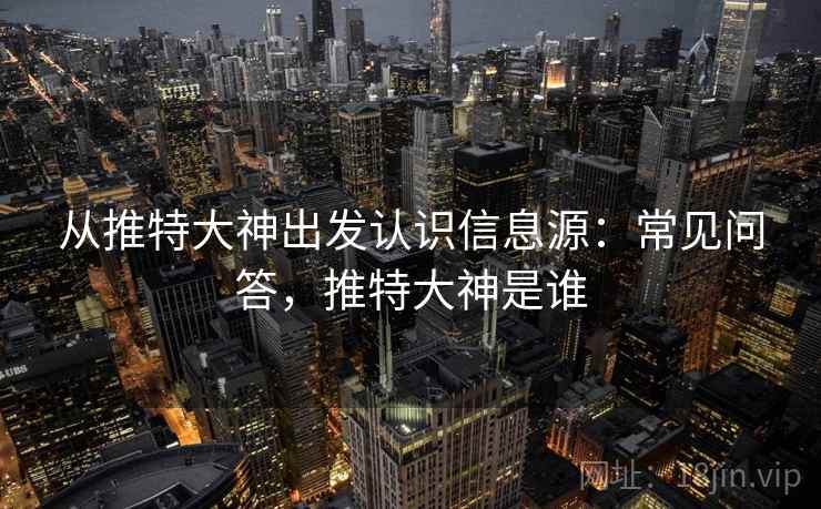 从推特大神出发认识信息源：常见问答，推特大神是谁