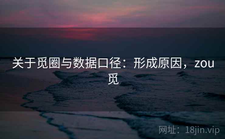 关于觅圈与数据口径：形成原因，zou觅