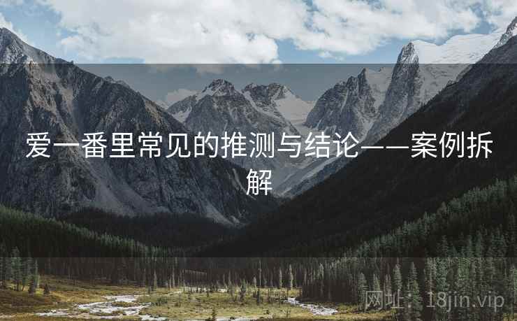 爱一番里常见的推测与结论——案例拆解