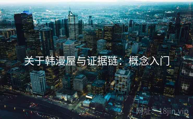 关于韩漫屋与证据链：概念入门