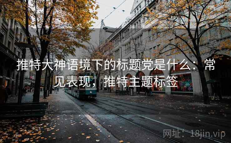 推特大神语境下的标题党是什么：常见表现，推特主题标签