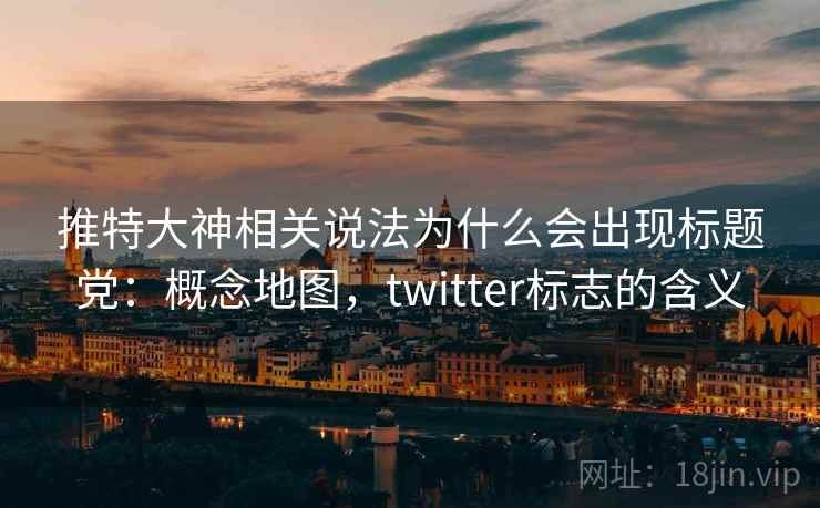 推特大神相关说法为什么会出现标题党：概念地图，twitter标志的含义
