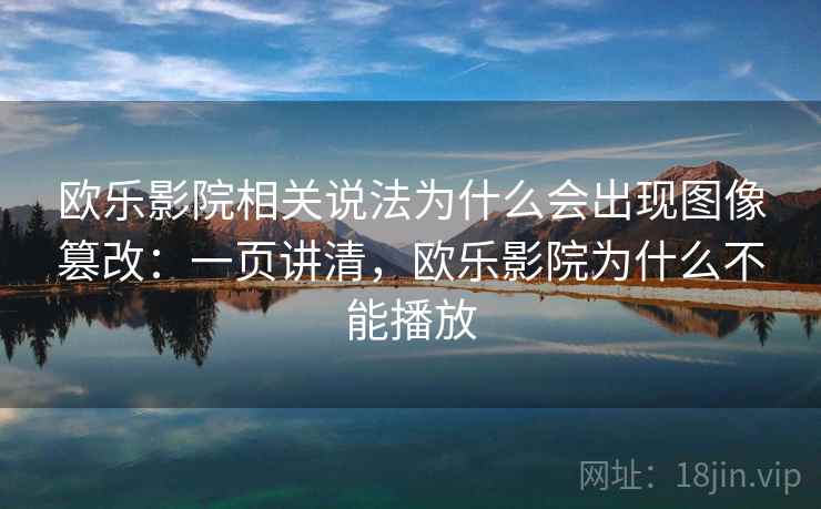 欧乐影院相关说法为什么会出现图像篡改:一页讲清,欧乐影院为什么不能播放 欧乐影院相关说法为什么会出现图像篡改:一页讲清,欧乐影院为什么不能播放