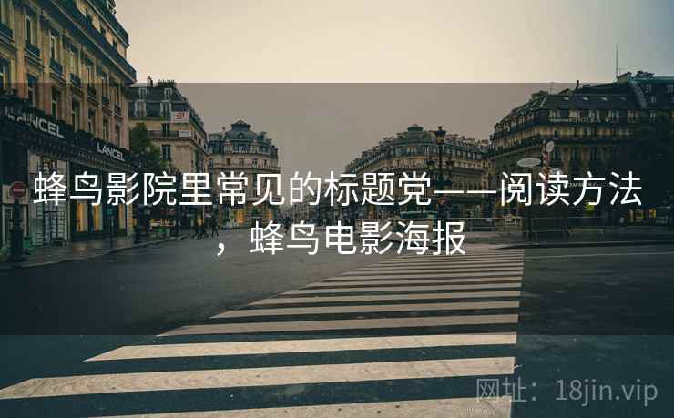 蜂鸟影院里常见的标题党——阅读方法,蜂鸟电影海报 蜂鸟影院里常见的标题党——阅读方法,蜂鸟电影海报