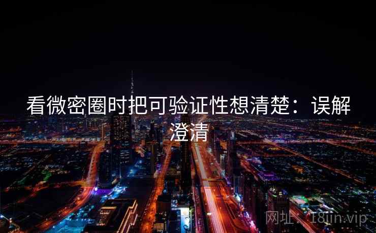 看微密圈时把可验证性想清楚:误解澄清 看微密圈时把可验证性想清楚:误解澄清