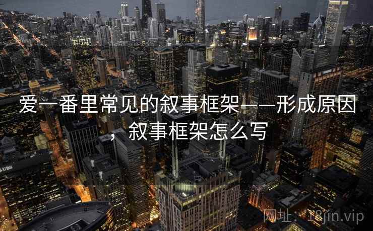 爱一番里常见的叙事框架——形成原因，叙事框架怎么写